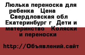 Люлька-переноска для ребенка › Цена ­ 600 - Свердловская обл., Екатеринбург г. Дети и материнство » Коляски и переноски   